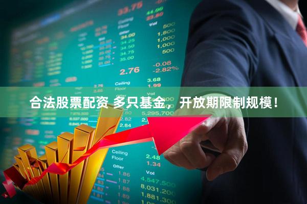 合法股票配资 多只基金，开放期限制规模！