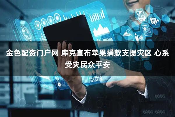 金色配资门户网 库克宣布苹果捐款支援灾区 心系受灾民众平安