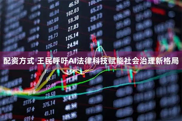 配资方式 王民呼吁AI法律科技赋能社会治理新格局