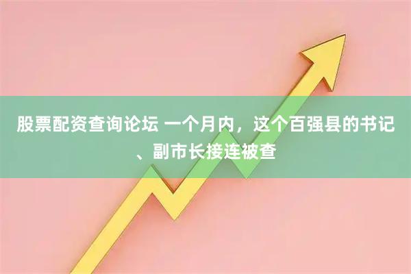 股票配资查询论坛 一个月内，这个百强县的书记、副市长接连被查
