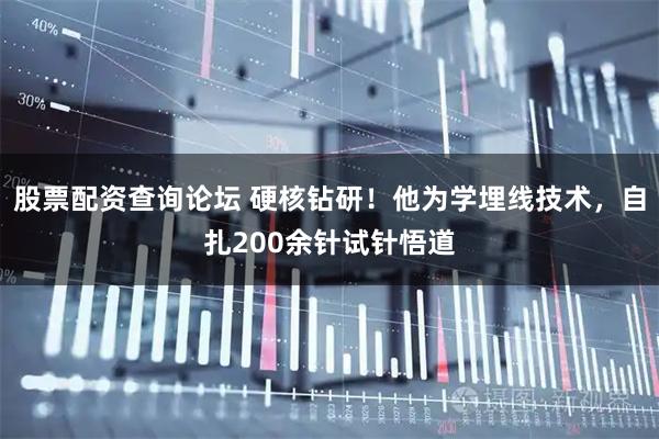 股票配资查询论坛 硬核钻研！他为学埋线技术，自扎200余针试针悟道