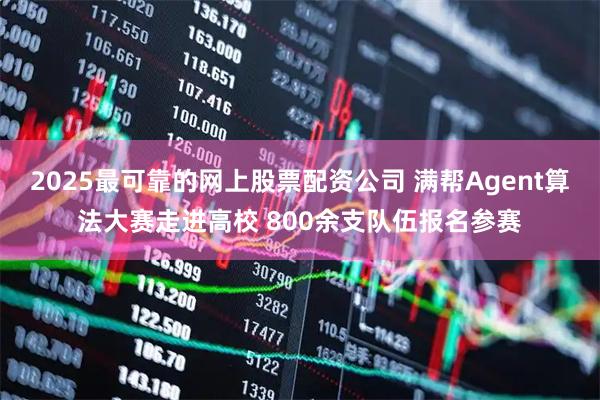 2025最可靠的网上股票配资公司 满帮Agent算法大赛走进高校 800余支队伍报名参赛