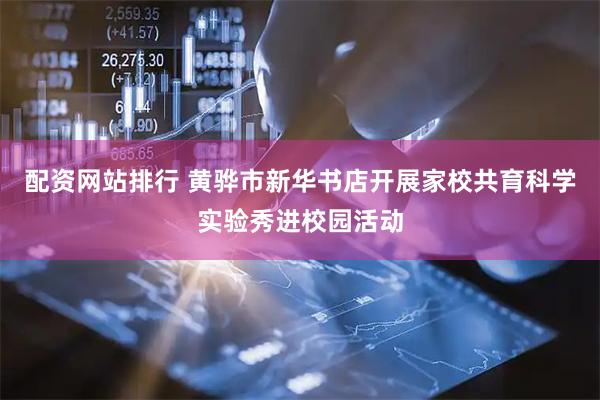 配资网站排行 黄骅市新华书店开展家校共育科学实验秀进校园活动