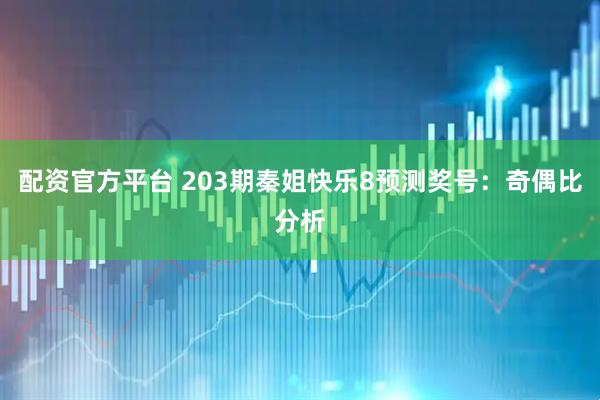 配资官方平台 203期秦姐快乐8预测奖号:奇偶比分析
