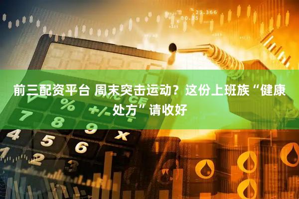 前三配资平台 周末突击运动？这份上班族“健康处方”请收好