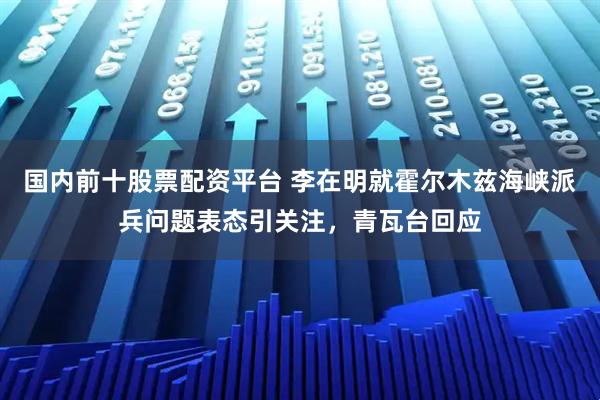 国内前十股票配资平台 李在明就霍尔木兹海峡派兵问题表态引关注，青瓦台回应